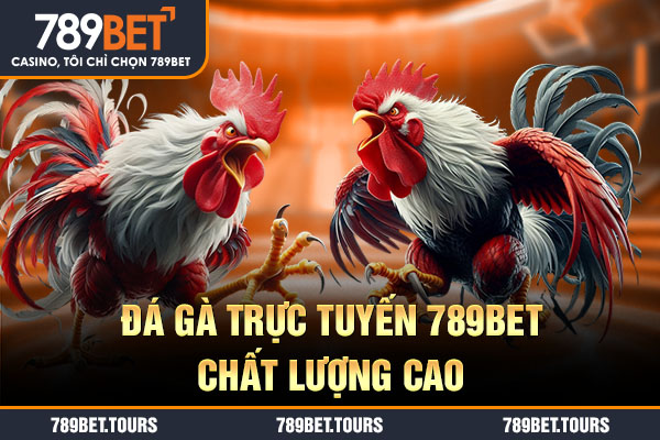 Đá gà trực tuyến 789bet chất lượng cao