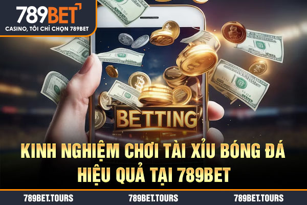 Kinh nghiệm chơi tài xỉu bóng đá hiệu quả tại 789bet