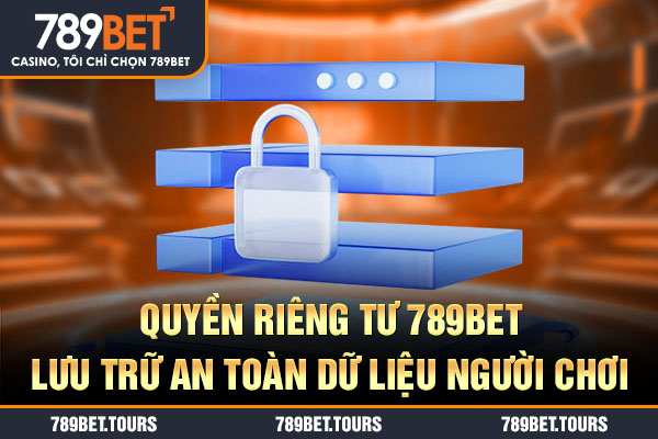 Quyền riêng tư 789bet lưu trữ an toàn dữ liệu người chơi