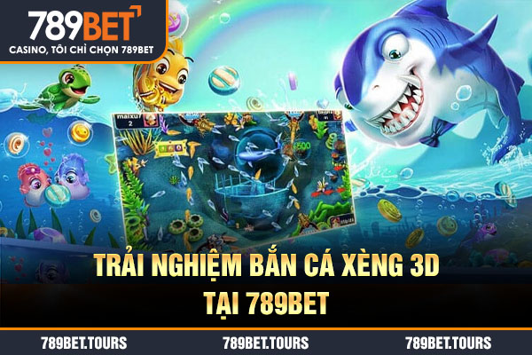 Trải nghiệm bắn cá xèng 3D tại 789BET